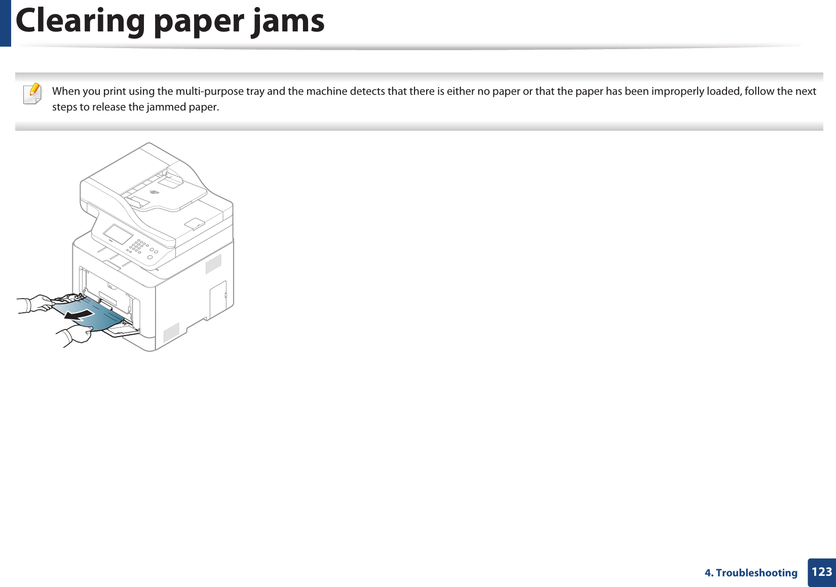 Clearing paper jams1234. Troubleshooting When you print using the multi-purpose tray and the machine detects that there is either no paper or that the paper has been improperly loaded, follow the next steps to release the jammed paper.