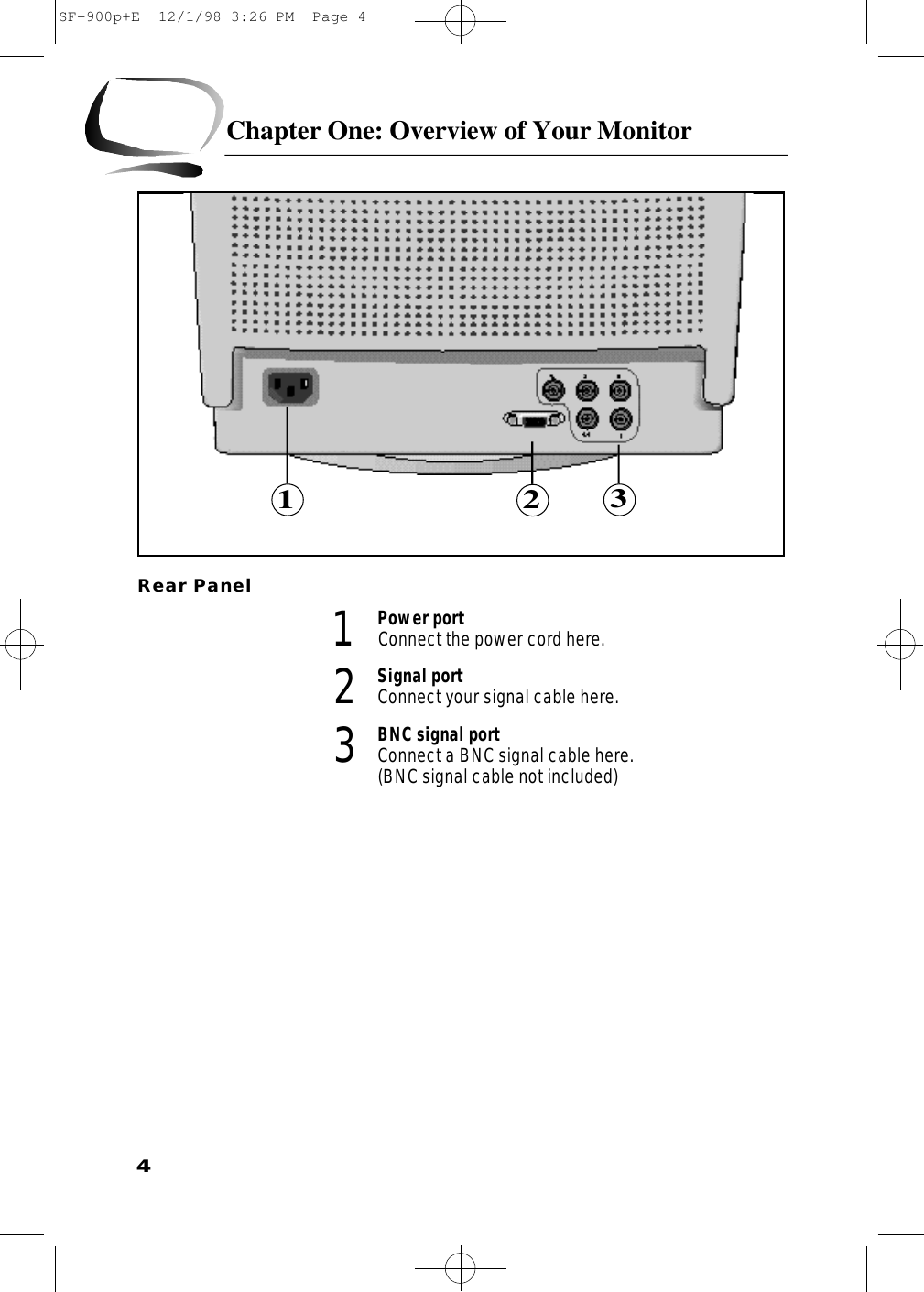 4Chapter One: Overview of Your MonitorRear Panel 1Power portConnect the power cord here.2Signal portConnect your signal cable here.3BNC signal portConnect a BNC signal cable here. (BNC signal cable not included) 123SF-900p+E  12/1/98 3:26 PM  Page 4
