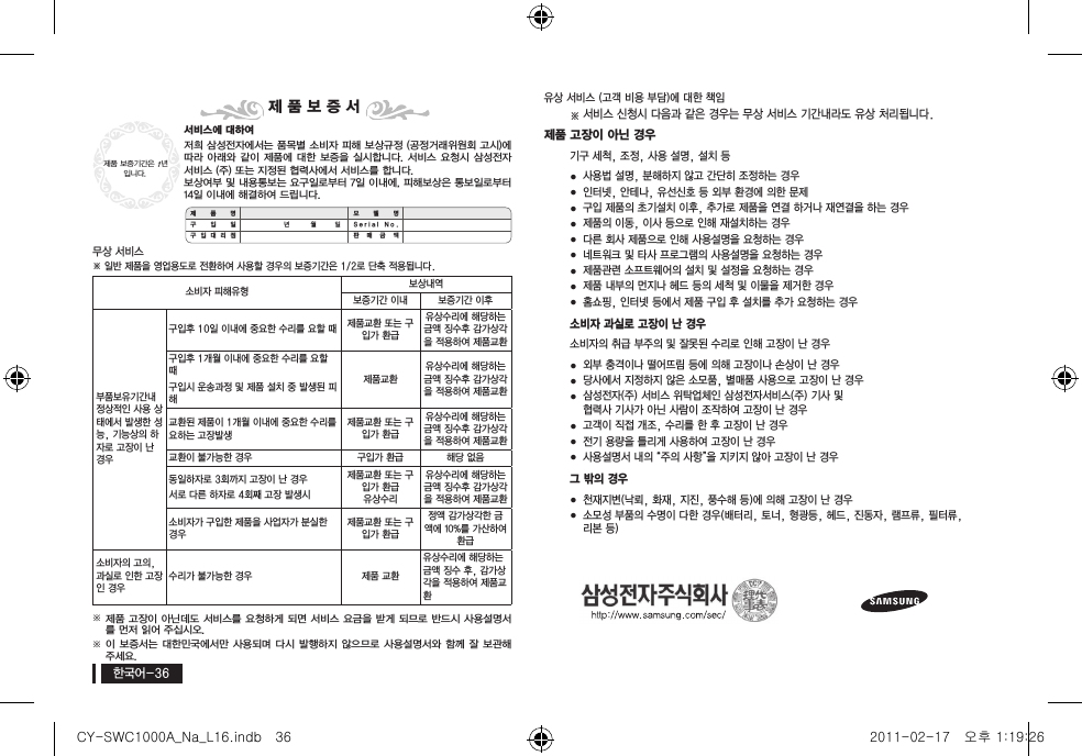 한국어-36유상 서비스 (고객 비용 부담)에 대한 책임※ 서비스 신청시 다음과 같은 경우는 무상 서비스 기간내라도 유상 처리됩니다.제품 고장이 아닌 경우기구 세척, 조정, 사용 설명, 설치 등 ●사용법 설명, 분해하지 않고 간단히 조정하는 경우 ●인터넷, 안테나, 유선신호 등 외부 환경에 의한 문제 ●구입 제품의 초기설치 이후, 추가로 제품을 연결 하거나 재연결을 하는 경우 ●제품의 이동, 이사 등으로 인해 재설치하는 경우 ●다른 회사 제품으로 인해 사용설명을 요청하는 경우 ●네트워크 및 타사 프로그램의 사용설명을 요청하는 경우 ●제품관련 소프트웨어의 설치 및 설정을 요청하는 경우 ●제품 내부의 먼지나 헤드 등의 세척 및 이물을 제거한 경우 ●홈쇼핑, 인터넷 등에서 제품 구입 후 설치를 추가 요청하는 경우소비자 과실로 고장이 난 경우소비자의 취급 부주의 및 잘못된 수리로 인해 고장이 난 경우 ●외부 충격이나 떨어뜨림 등에 의해 고장이나 손상이 난 경우 ●당사에서 지정하지 않은 소모품, 별매품 사용으로 고장이 난 경우 ●삼성전자(주) 서비스 위탁업체인 삼성전자서비스(주) 기사 및  협력사 기사가 아닌 사람이 조작하여 고장이 난 경우 ●고객이 직접 개조, 수리를 한 후 고장이 난 경우 ●전기 용량을 틀리게 사용하여 고장이 난 경우 ●사용설명서 내의 &ldquo;주의 사항&rdquo;을 지키지 않아 고장이 난 경우그 밖의 경우 ●천재지변(낙뢰, 화재, 지진, 풍수해 등)에 의해 고장이 난 경우 ●소모성 부품의 수명이 다한 경우(배터리, 토너, 형광등, 헤드, 진동자, 램프류, 필터류, 리본 등)서비스에 대하여저희 삼성전자에서는 품목별 소비자 피해 보상규정 (공정거래위원회 고시)에 따라 아래와 같이  제품에 대한  보증을 실시합니다. 서비스 요청시  삼성전자서비스 (주) 또는 지정된 협력사에서 서비스를 합니다.보상여부 및 내용통보는 요구일로부터 7일 이내에, 피해보상은 통보일로부터 14일 이내에 해결하여 드립니다.무상 서비스※ 일반 제품을 영업용도로 전환하여 사용할 경우의 보증기간은 1/2로 단축 적용됩니다.소비자 피해유형 보상내역보증기간 이내 보증기간 이후부품보유기간내 정상적인 사용 상태에서 발생한 성능, 기능상의 하자로 고장이 난 경우구입후 10일 이내에 중요한 수리를 요할 때 제품교환 또는 구입가 환급유상수리에 해당하는 금액 징수후 감가상각을 적용하여 제품교환구입후 1개월 이내에 중요한 수리를 요할 때구입시 운송과정 및 제품 설치 중 발생된 피해제품교환유상수리에 해당하는 금액 징수후 감가상각을 적용하여 제품교환교환된 제품이 1개월 이내에 중요한 수리를 요하는 고장발생제품교환 또는 구입가 환급유상수리에 해당하는 금액 징수후 감가상각을 적용하여 제품교환교환이 불가능한 경우 구입가 환급 해당 없음동일하자로 3회까지 고장이 난 경우서로 다른 하자로 4회째 고장 발생시제품교환 또는 구입가 환급유상수리유상수리에 해당하는 금액 징수후 감가상각을 적용하여 제품교환소비자가 구입한 제품을 사업자가 분실한 경우제품교환 또는 구입가 환급정액 감가상각한 금액에 10%를 가산하여 환급소비자의 고의, 과실로 인한 고장인 경우수리가 불가능한 경우 제품 교환유상수리에 해당하는 금액 징수 후, 감가상각을 적용하여 제품교환y※제품 고장이 아닌데도 서비스를 요청하게 되면 서비스 요금을 받게 되므로 반드시 사용설명서를 먼저 읽어 주십시오.y※이 보증서는 대한민국에서만  사용되며 다시 발행하지  않으므로 사용설명서와 함께 잘  보관해 주세요. 제품 보증기간은 1년입니다.제 품 보 증 서제 품 명 모 델 명구입일 년 월 일 S e r i a l   N o .구 입 대 리 점 판 매 금 액CY-SWC1000A_Na_L16.indb   36 2011-02-17   오후 1:19:26