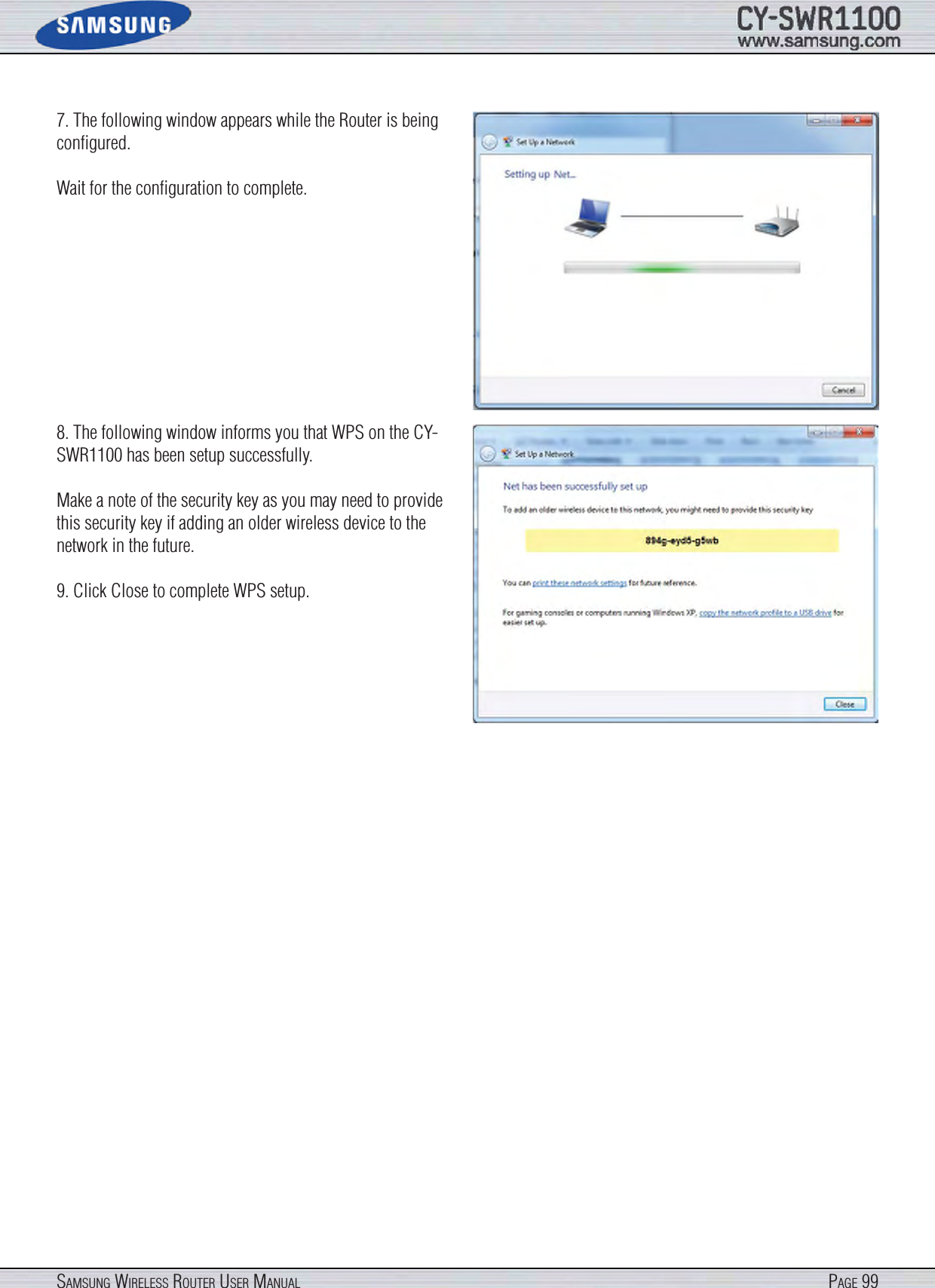 Page 99SamSung WireleSS router uSer manual7. The following window appears while the Router is being conﬁgured.Wait for the conﬁguration to complete.8. The following window informs you that WPS on the CY-SWR1100 has been setup successfully.Make a note of the security key as you may need to provide this security key if adding an older wireless device to the network in the future.9. Click Close to complete WPS setup.