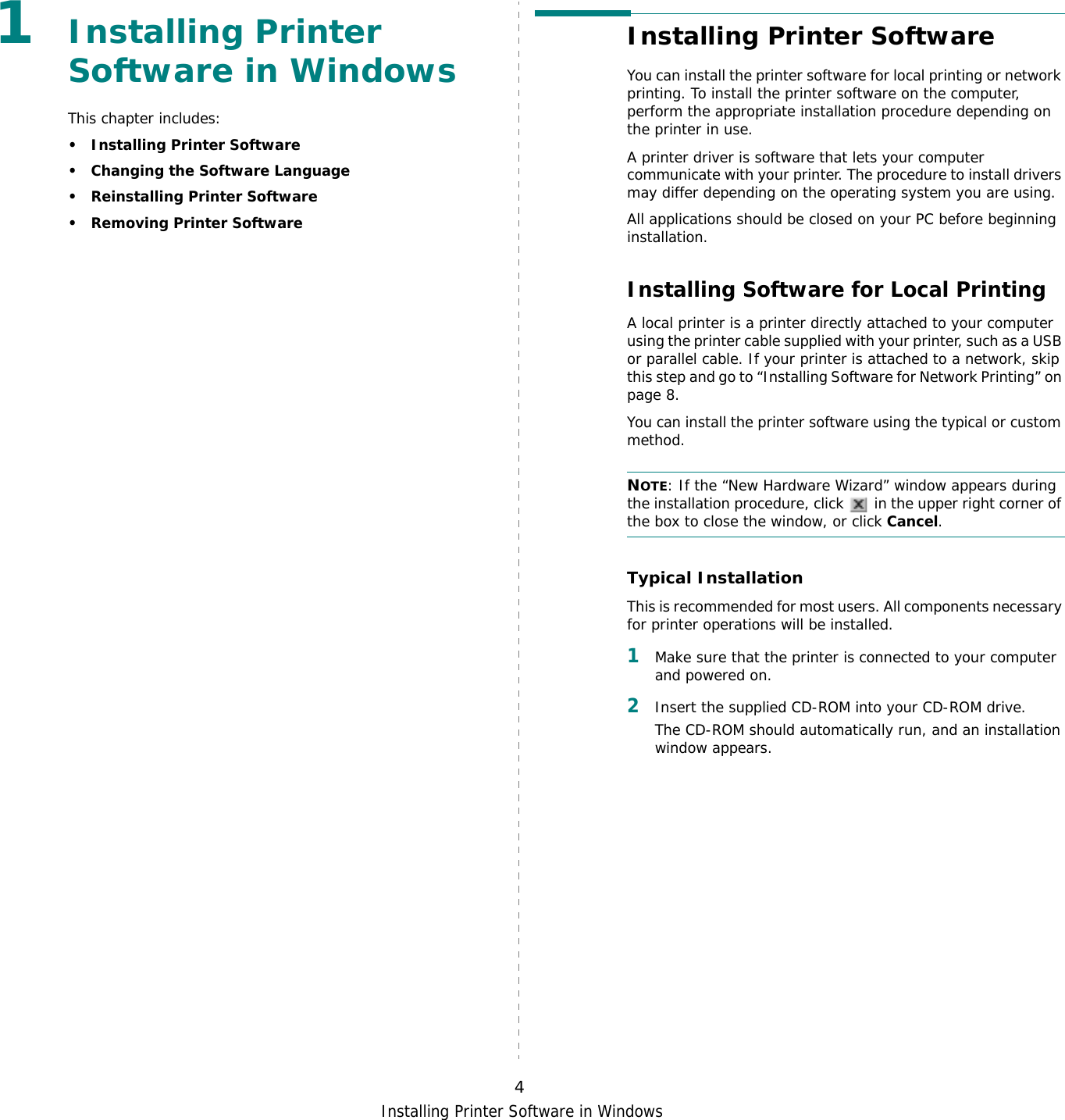 Installing Printer Software in Windows41Installing Printer Software in WindowsThis chapter includes:• Installing Printer Software• Changing the Software Language• Reinstalling Printer Software•Removing Printer SoftwareInstalling Printer SoftwareYou can install the printer software for local printing or network printing. To install the printer software on the computer, perform the appropriate installation procedure depending on the printer in use.A printer driver is software that lets your computer communicate with your printer. The procedure to install drivers may differ depending on the operating system you are using.All applications should be closed on your PC before beginning installation. Installing Software for Local PrintingA local printer is a printer directly attached to your computer using the printer cable supplied with your printer, such as a USB or parallel cable. If your printer is attached to a network, skip this step and go to “Installing Software for Network Printing” on page 8.You can install the printer software using the typical or custom method.NOTE: If the “New Hardware Wizard” window appears during the installation procedure, click   in the upper right corner of the box to close the window, or click Cancel.Typical InstallationThis is recommended for most users. All components necessary for printer operations will be installed.1Make sure that the printer is connected to your computer and powered on.2Insert the supplied CD-ROM into your CD-ROM drive.The CD-ROM should automatically run, and an installation window appears.