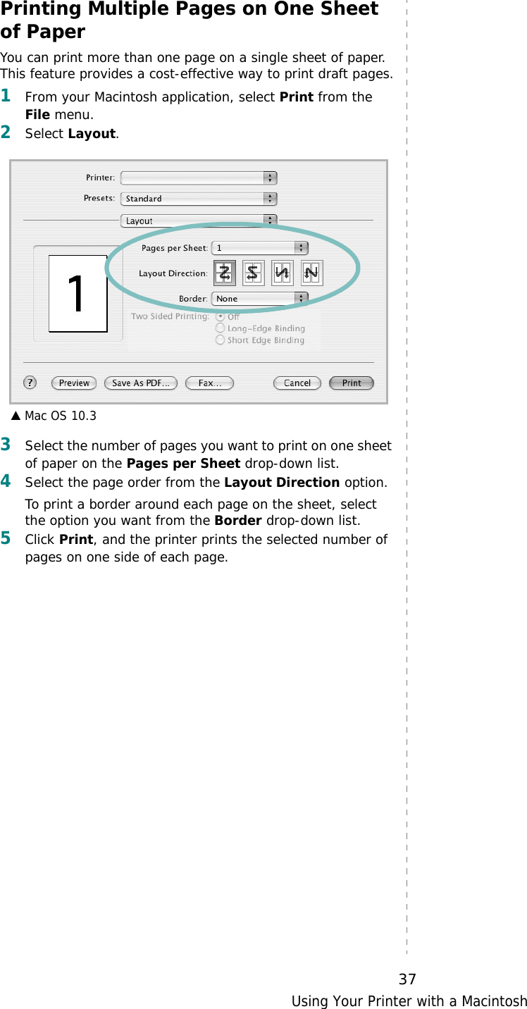 Using Your Printer with a Macintosh37Printing Multiple Pages on One Sheet of PaperYou can print more than one page on a single sheet of paper. This feature provides a cost-effective way to print draft pages.1From your Macintosh application, select Print from the File menu. 2Select Layout.3Select the number of pages you want to print on one sheet of paper on the Pages per Sheet drop-down list.4Select the page order from the Layout Direction option.To print a border around each page on the sheet, select the option you want from the Border drop-down list.5Click Print, and the printer prints the selected number of pages on one side of each page.▲ Mac OS 10.3