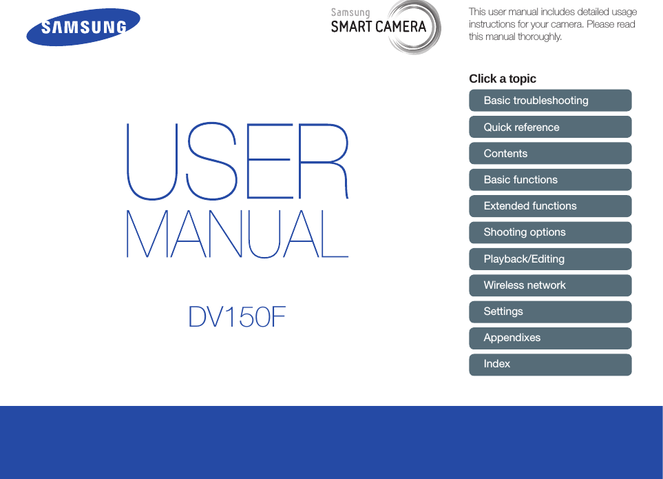 This user manual includes detailed usage instructions for your camera. Please read this manual thoroughly.Click a topicBasic troubleshootingQuick referenceContents Basic functionsExtended functionsShooting optionsPlayback/EditingWireless networkSettingsAppendixesIndexDV150F