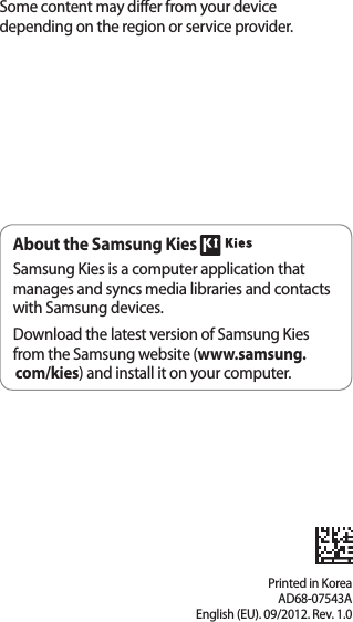 Printed in KoreaAD68-07543AEnglish (EU). 09/2012. Rev. 1.0Some content may differ from your device depending on the region or service provider.About the Samsung Kies Samsung Kies is a computer application that manages and syncs media libraries and contacts with Samsung devices.Download the latest version of Samsung Kies from the Samsung website (www.samsung.com/kies) and install it on your computer.