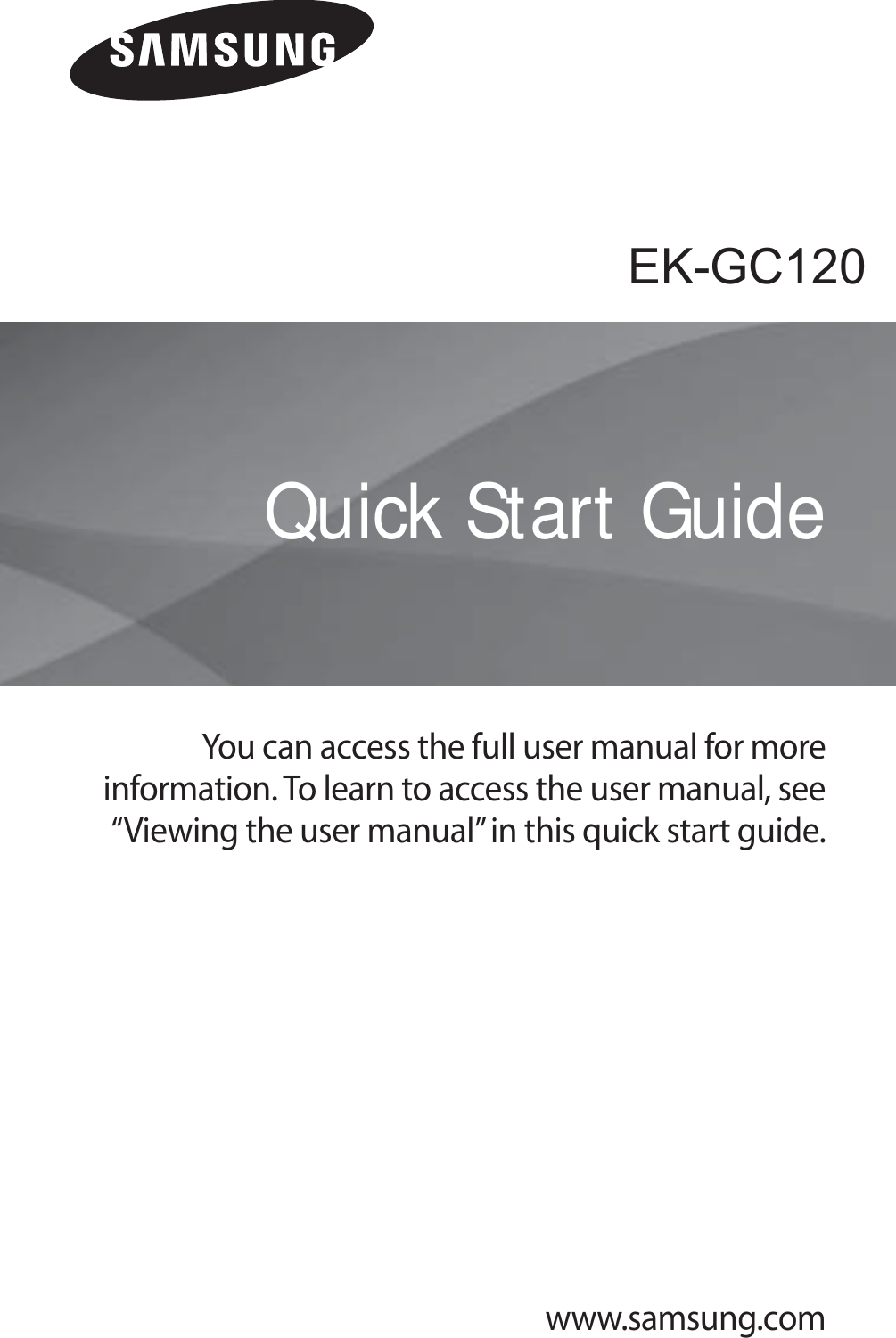 www.samsung.comEK-GC100You can access the full user manual for more information. To learn to access the user manual, see &ldquo;Viewing the user manual&rdquo; in this quick start guide.Quick Start GuideEK-GC120