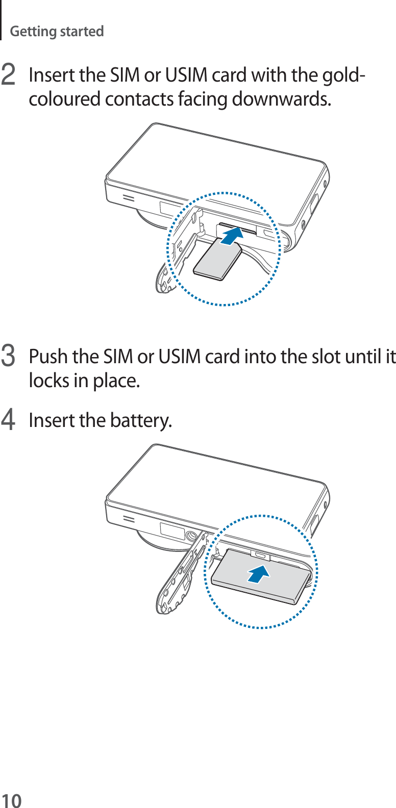10Getting started2Insert the SIM or USIM card with the gold-coloured contacts facing downwards.3Push the SIM or USIM card into the slot until it locks in place.4Insert the battery.