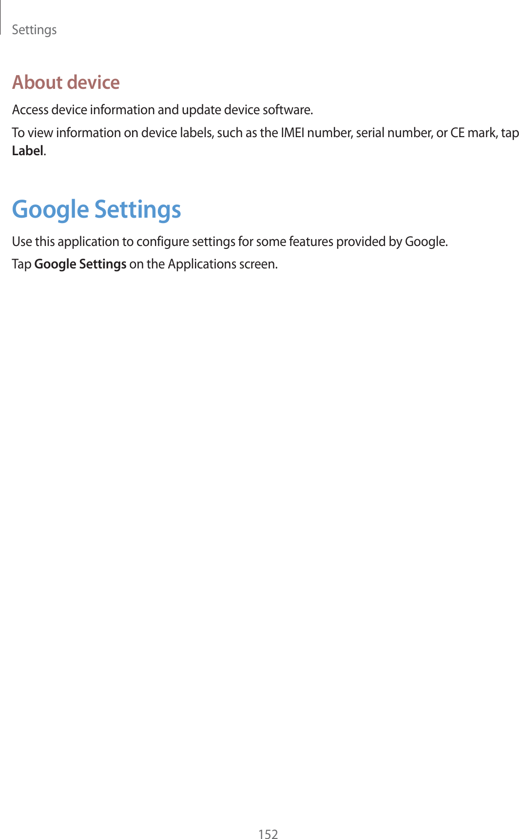 Settings152About deviceAccess device information and update device software.To view information on device labels, such as the IMEI number, serial number, or CE mark, tap Label.Google SettingsUse this application to configure settings for some features provided by Google.Tap Google Settings on the Applications screen.