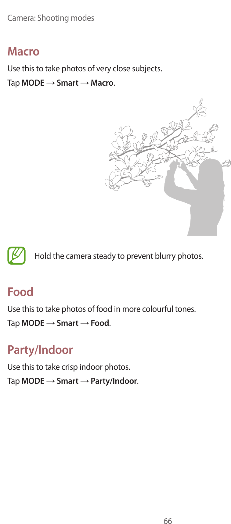 Camera: Shooting modes66MacroUse this to take photos of very close subjects.Tap MODE → Smart → Macro.Hold the camera steady to prevent blurry photos.FoodUse this to take photos of food in more colourful tones.Tap MODE → Smart → Food.Party/IndoorUse this to take crisp indoor photos.Tap MODE → Smart → Party/Indoor.