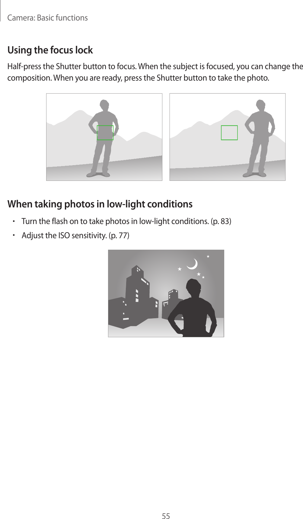 Camera: Basic functions55Using the focus lockHalf-press the Shutter button to focus. When the subject is focused, you can change the composition. When you are ready, press the Shutter button to take the photo.When taking photos in low-light conditions•Turn the flash on to take photos in low-light conditions. (p. 83)•Adjust the ISO sensitivity. (p. 77)