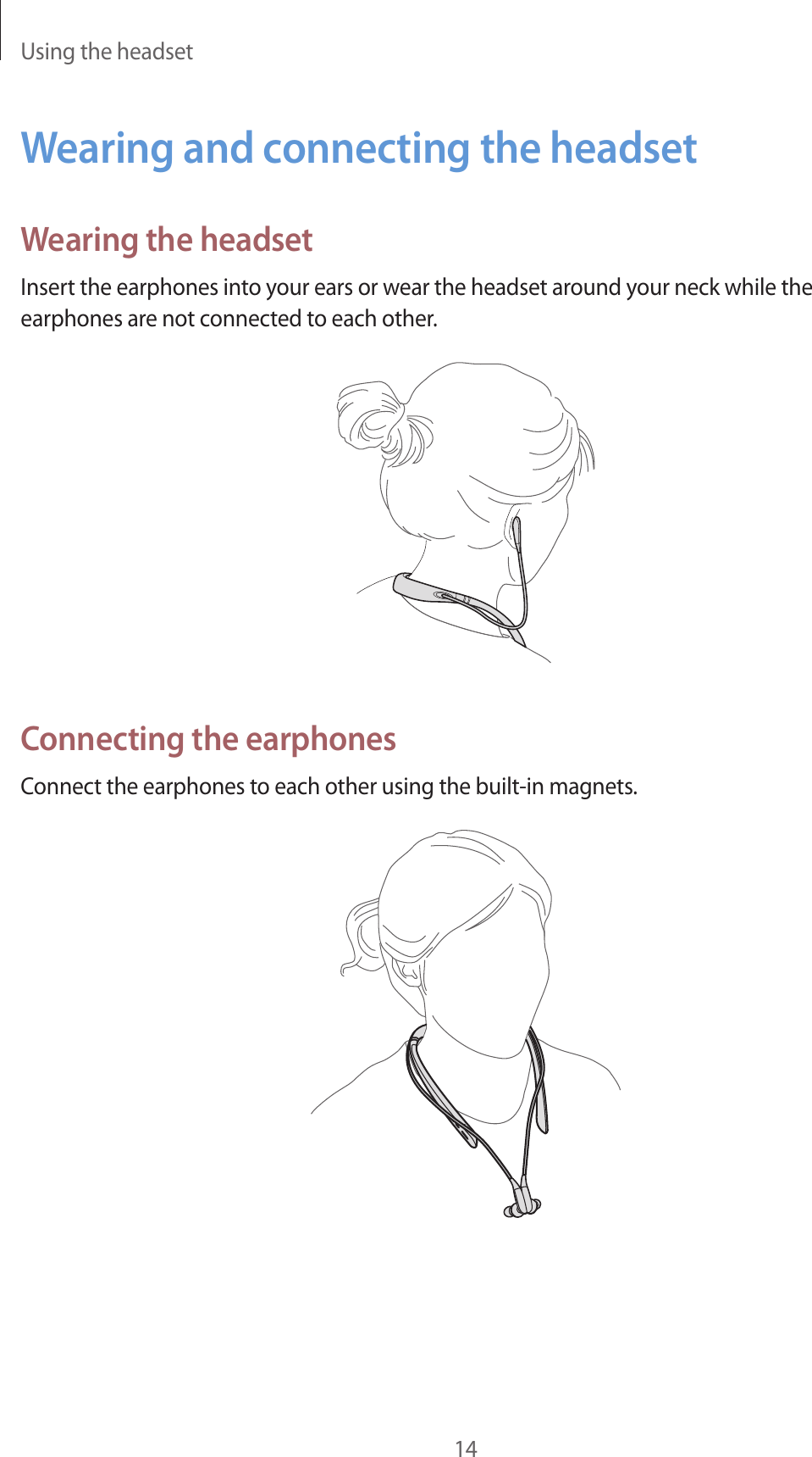 Using the headset14Wearing and connecting the headsetWearing the headsetInsert the earphones into your ears or wear the headset around your neck while the earphones are not connected to each other.Connecting the earphonesConnect the earphones to each other using the built-in magnets.