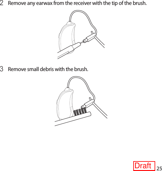 252 Remove any earwax from the receiver with the tip of the brush.3 Remove small debris with the brush.Draft