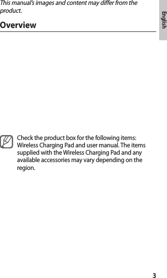 3EnglishThis manual’s images and content may differ from the product.OverviewCheck the product box for the following items: Wireless Charging Pad and user manual. The items supplied with the Wireless Charging Pad and any available accessories may vary depending on the region.