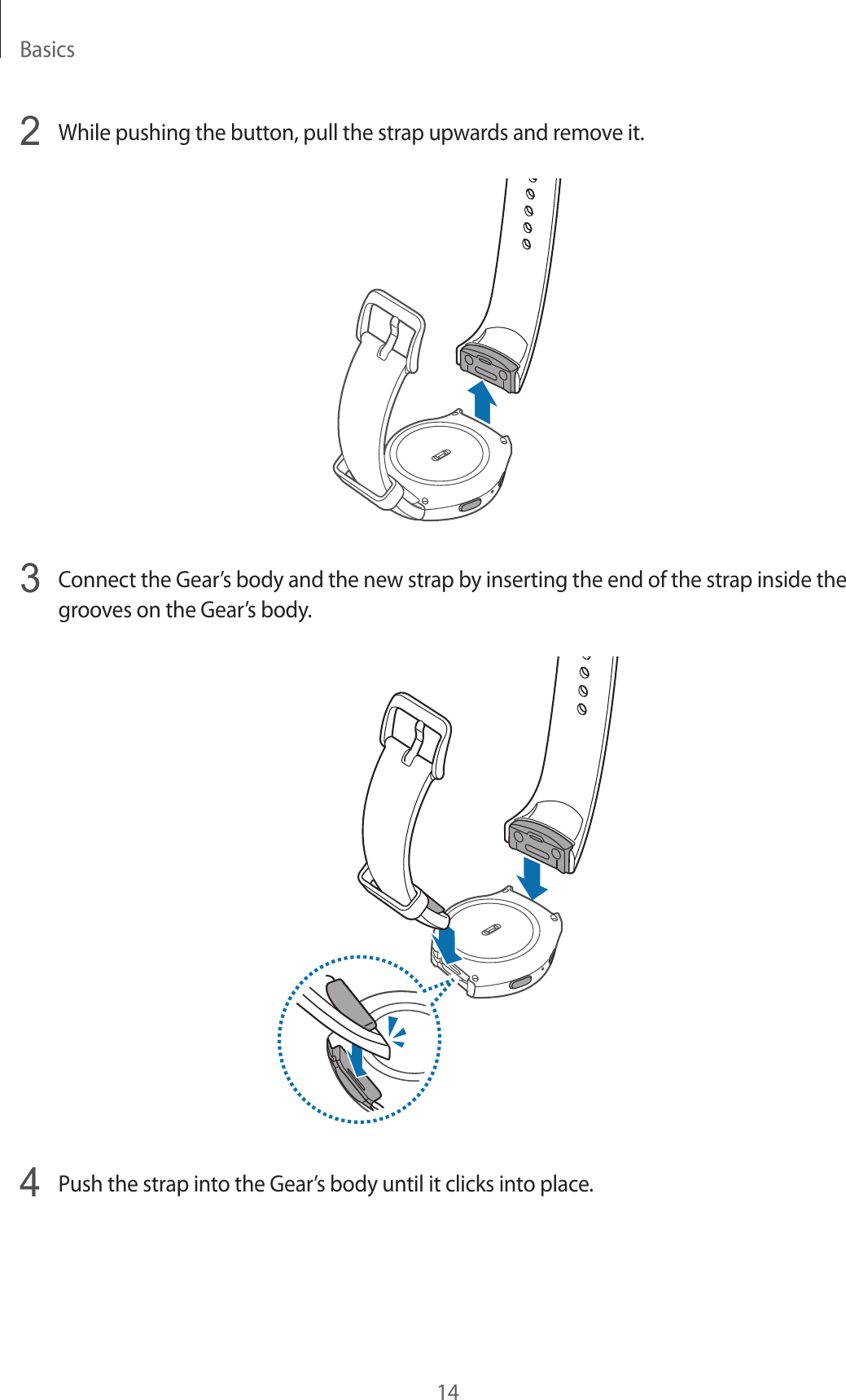 Basics142  While pushing the button, pull the strap upwards and remove it.3  Connect the Gear’s body and the new strap by inserting the end of the strap inside the grooves on the Gear’s body.4  Push the strap into the Gear’s body until it clicks into place.