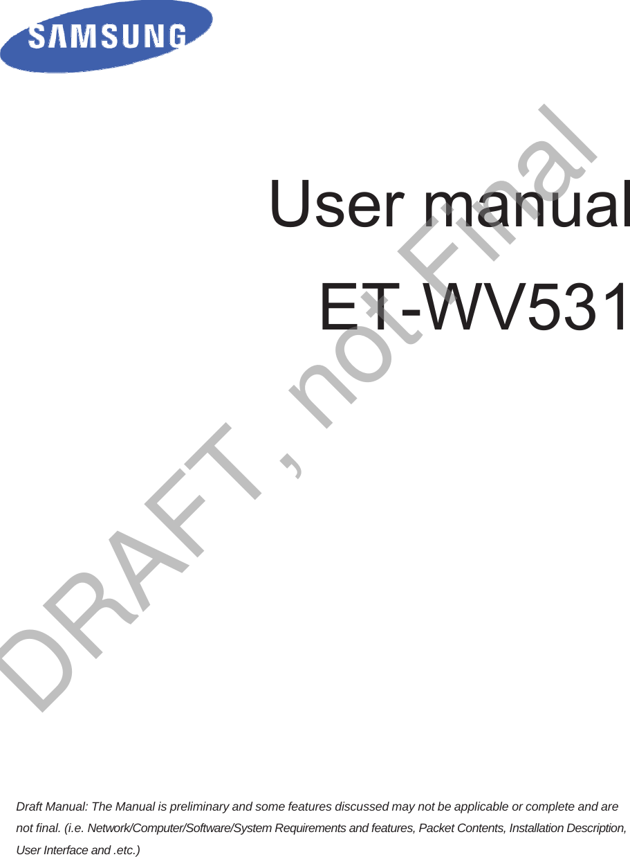 User manual ET-WV531 Draft Manual: The Manual is preliminary and some features discussed may not be applicable or complete and are not final. (i.e. Network/Computer/Software/System Requirements and features, Packet Contents, Installation Description, User Interface and .etc.) DRAFT, not Final