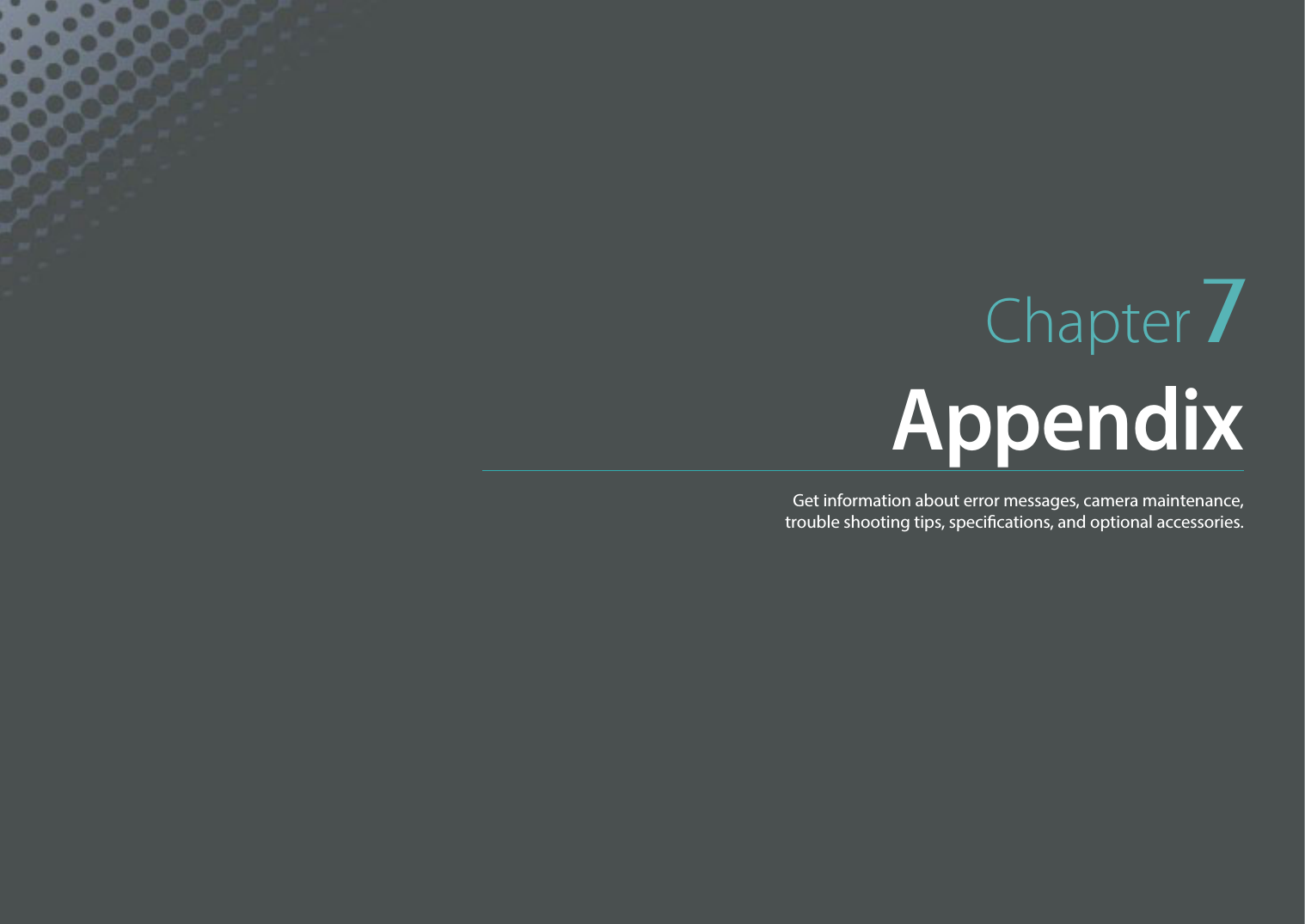 Chapter 7AppendixGet information about error messages, camera maintenance,  trouble shooting tips, specications, and optional accessories. 