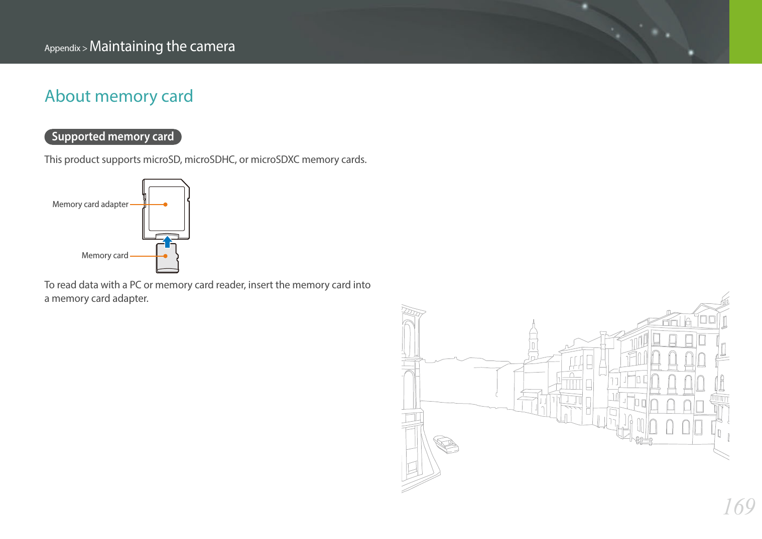 169Appendix &gt; Maintaining the cameraAbout memory cardSupported memory cardThis product supports microSD, microSDHC, or microSDXC memory cards.Memory card adapterMemory cardTo read data with a PC or memory card reader, insert the memory card into a memory card adapter.