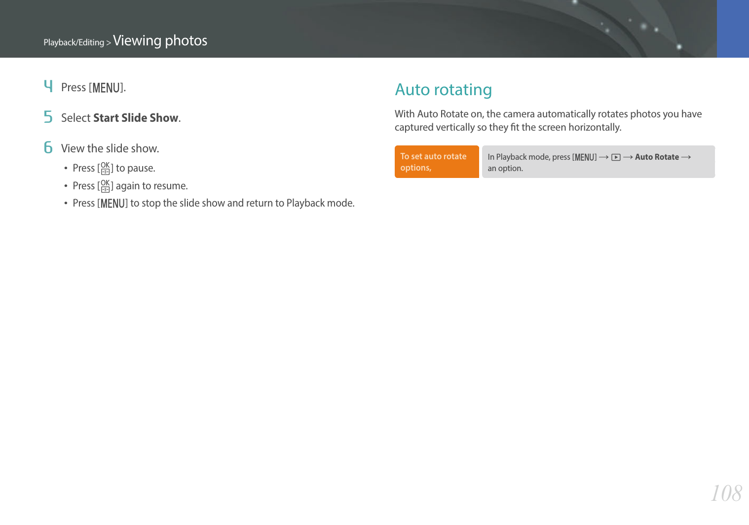 108Playback/Editing &gt; Viewing photos4  Press [m].5  Select Start Slide Show.6  View the slide show.Press [o] to pause.Press [o] again to resume. Press [m] to stop the slide show and return to Playback mode.Auto rotatingWith Auto Rotate on, the camera automatically rotates photos you have captured vertically so they t the screen horizontally.To set auto rotate options, In Playback mode, press [m] ĺ z ĺ Auto Rotate ĺ an option.