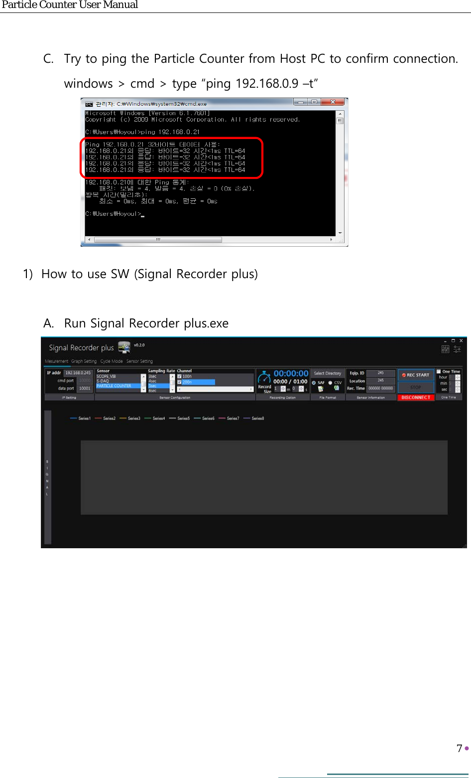 Particle Counter User Manual   7      C. Try to ping the Particle Counter from Host PC to confirm connection. windows &gt; cmd &gt; type “ping 192.168.0.9 –t”       1) How to use SW (Signal Recorder plus)  A. Run Signal Recorder plus.exe            