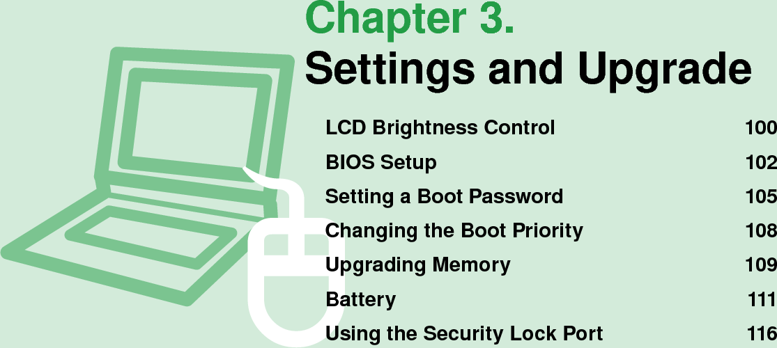 Chapter 3.3.Settings and UpgradeLCD Brightness Control  100BIOS Setup  102Setting a Boot Password  105Changing the Boot Priority  108Upgrading Memory  109Battery  111Using the Security Lock Port  116