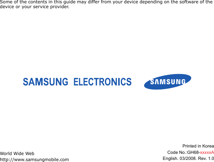 Some of the contents in this guide may differ from your device depending on the software of the device or your service provider.World Wide Webhttp://www.samsungmobile.comPrinted in KoreaCode No.:GH68-xxxxxAEnglish. 03/2008. Rev. 1.0
