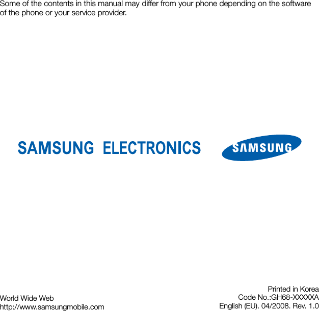 Some of the contents in this manual may differ from your phone depending on the software of the phone or your service provider.World Wide Webhttp://www.samsungmobile.comPrinted in KoreaCode No.:GH68-XXXXXAEnglish (EU). 04/2008. Rev. 1.0