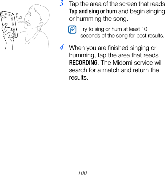 1003Tap the area of the screen that reads Tap and sing or hum and begin singing or humming the song.4When you are finished singing or humming, tap the area that reads RECORDING. The Midomi service will search for a match and return the results.Try to sing or hum at least 10 seconds of the song for best results.