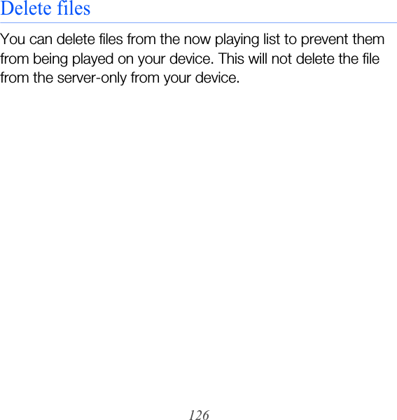 126Delete filesYou can delete files from the now playing list to prevent them from being played on your device. This will not delete the file from the server-only from your device.