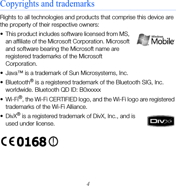 4Copyrights and trademarksRights to all technologies and products that comprise this device are the property of their respective owners:• This product includes software licensed from MS, an affiliate of the Microsoft Corporation. Microsoft and software bearing the Microsoft name are registered trademarks of the Microsoft Corporation. • Java™ is a trademark of Sun Microsystems, Inc.• Bluetooth® is a registered trademark of the Bluetooth SIG, Inc. worldwide. Bluetooth QD ID: B0xxxxx•Wi-Fi®, the Wi-Fi CERTIFIED logo, and the Wi-Fi logo are registered trademarks of the Wi-Fi Alliance.•DivX® is a registered trademark of DivX, Inc., and is used under license.