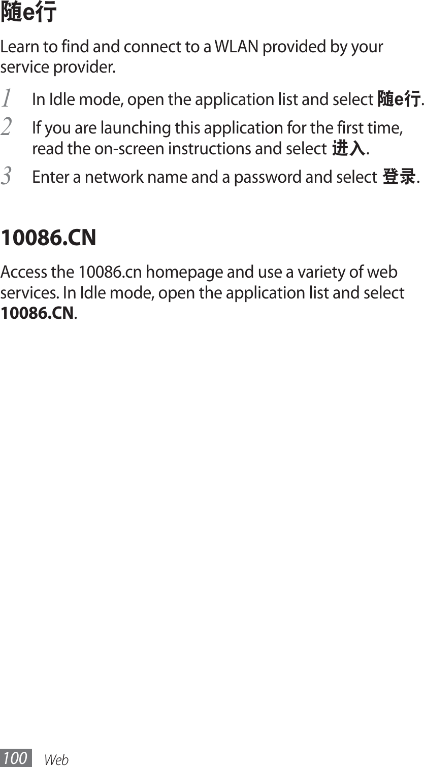 Web100ཱུeᄵLearn to find and connect to a WLAN provided by your service provider.In Idle mode, open the application list and select 1 ཱུeᄵ.If you are launching this application for the first time, 2 read the on-screen instructions and select ੣๠.Enter a network name and a password and select3  ݂௽.10086.CNAccess the 10086.cn homepage and use a variety of web services. In Idle mode, open the application list and select 10086.CN.