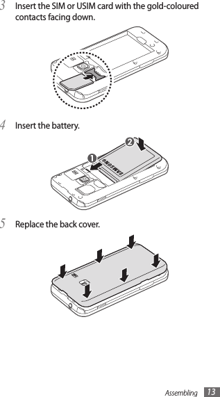 Assembling 13Insert the SIM or USIM card with the gold-coloured 3 contacts facing down.Insert the battery.4 Replace the back cover.5 