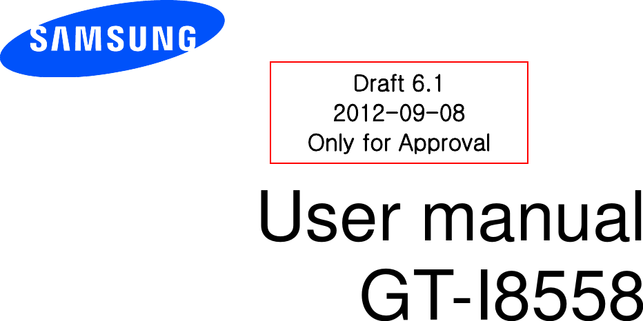          User manual GT-I8558           Draft 6.1 2012-09-08 Only for Approval 