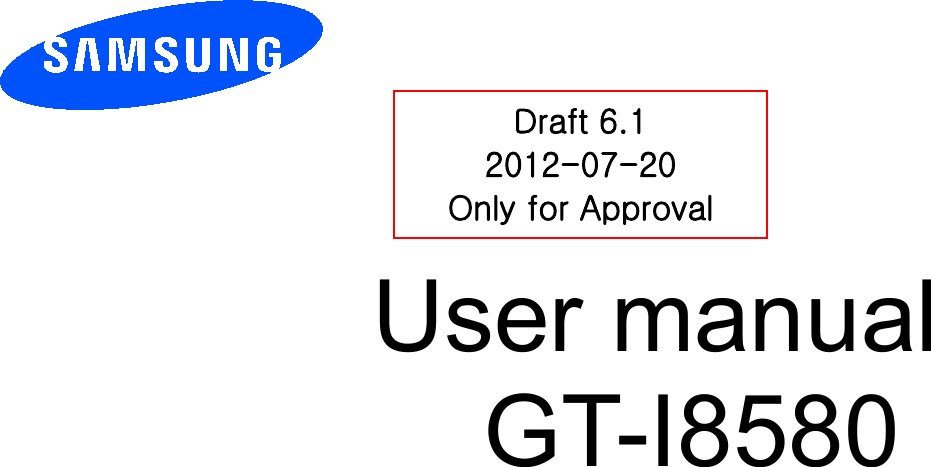          User manual GT-I8580         Draft 6.1 2012-07-20 Only for Approval 