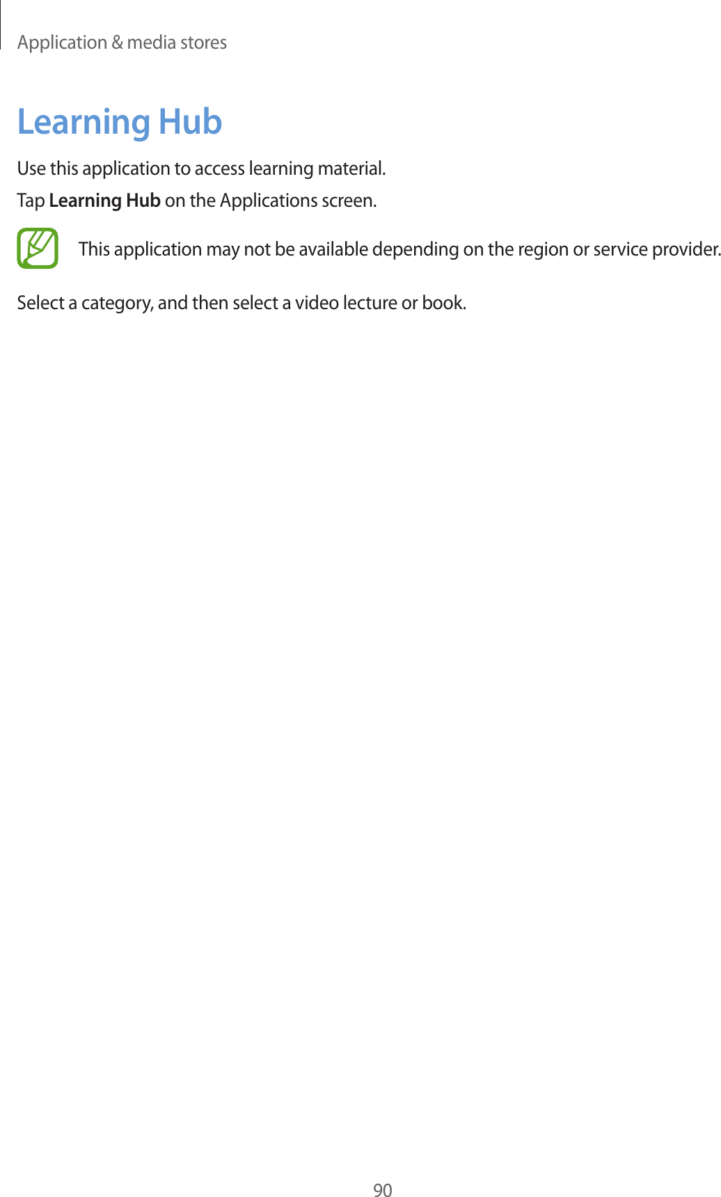 Application & media stores90Learning HubUse this application to access learning material.Tap Learning Hub on the Applications screen.This application may not be available depending on the region or service provider.Select a category, and then select a video lecture or book.