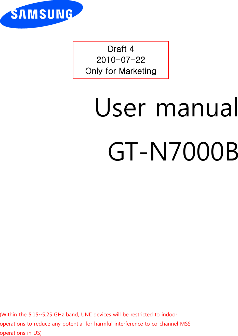          User manual GT-N7000B                (Within the 5.15~5.25 GHz band, UNII devices will be restricted to indoor operations to reduce any potential for harmful interference to co-channel MSS operations in US) Draft 4 2010-07-22 Only for Marketing 