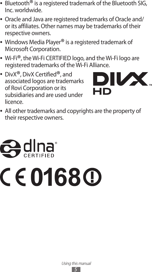 Using this manual5Bluetooth ●® is a registered trademark of the Bluetooth SIG, Inc. worldwide.Oracle and Java are registered trademarks of Oracle and/ ●or its affiliates. Other names may be trademarks of their respective owners.Windows Media Player ●® is a registered trademark of Microsoft Corporation.Wi-Fi ●®, the Wi-Fi CERTIFIED logo, and the Wi-Fi logo are registered trademarks of the Wi-Fi Alliance.DivX ●®, DivX Certified®, and associated logos are trademarks of Rovi Corporation or its subsidiaries and are used under licence. All other trademarks and copyrights are the property of  ●their respective owners.