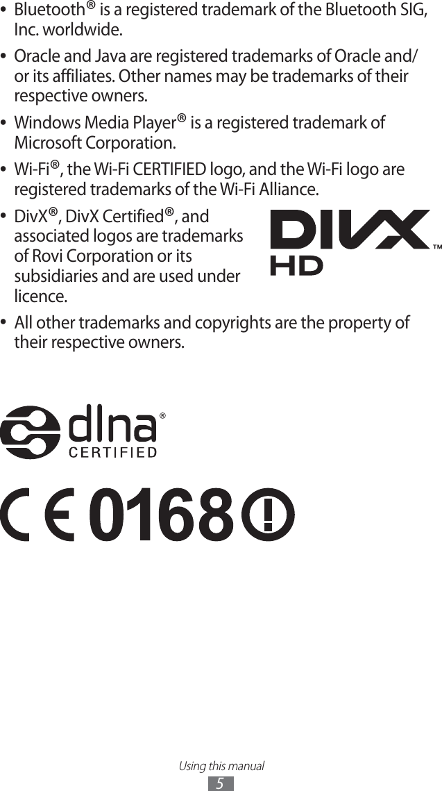 Using this manual5Bluetooth ●® is a registered trademark of the Bluetooth SIG, Inc. worldwide.Oracle and Java are registered trademarks of Oracle and/ ●or its affiliates. Other names may be trademarks of their respective owners.Windows Media Player ●® is a registered trademark of Microsoft Corporation.Wi-Fi ●®, the Wi-Fi CERTIFIED logo, and the Wi-Fi logo are registered trademarks of the Wi-Fi Alliance.DivX ●®, DivX Certified®, and associated logos are trademarks of Rovi Corporation or its subsidiaries and are used under licence. All other trademarks and copyrights are the property of ●their respective owners.