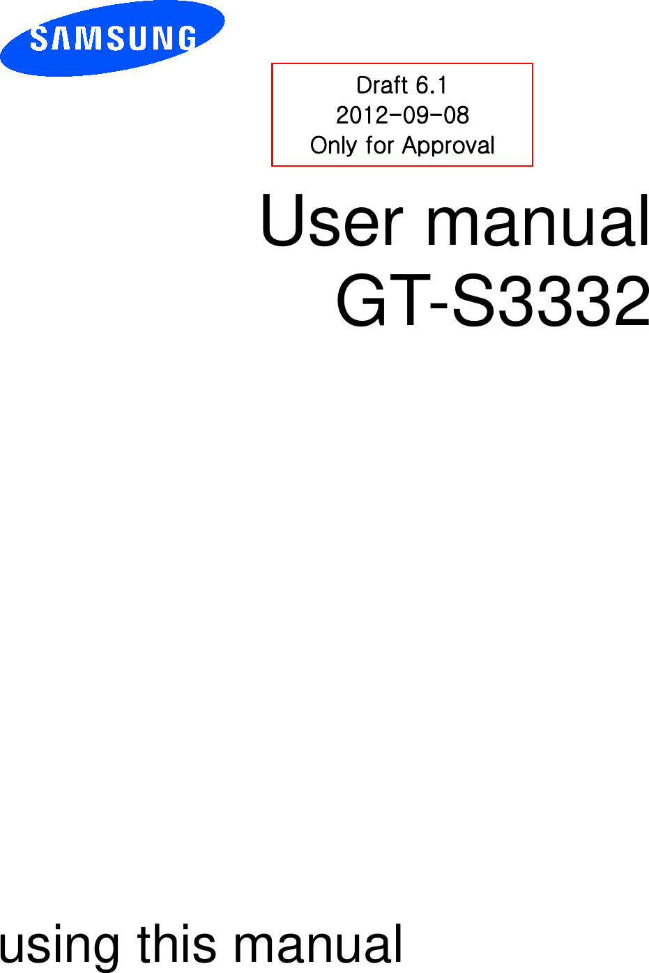         User manual GT-S3332               using this manual Draft 6.1 2012-09-08 Only for Approval 