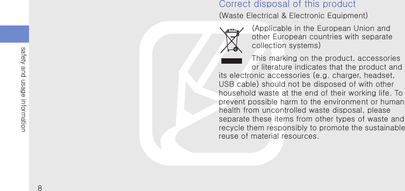 8safety and usage informationCorrect disposal of this product(Waste Electrical &amp; Electronic Equipment)(Applicable in the European Union and other European countries with separate collection systems)This marking on the product, accessories or literature indicates that the product and its electronic accessories (e.g. charger, headset, USB cable) should not be disposed of with other household waste at the end of their working life. To prevent possible harm to the environment or human health from uncontrolled waste disposal, please separate these items from other types of waste and recycle them responsibly to promote the sustainable reuse of material resources.