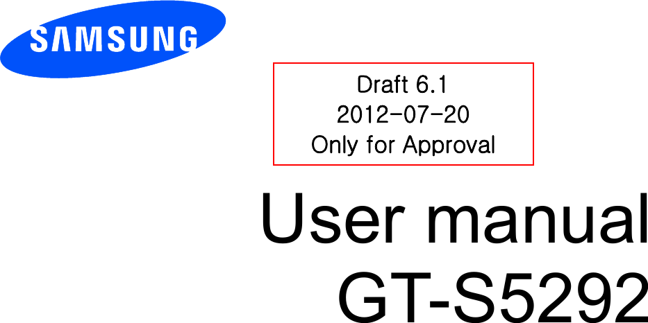          User manual GT-S5292          Draft 6.1 2012-07-20 Only for Approval 