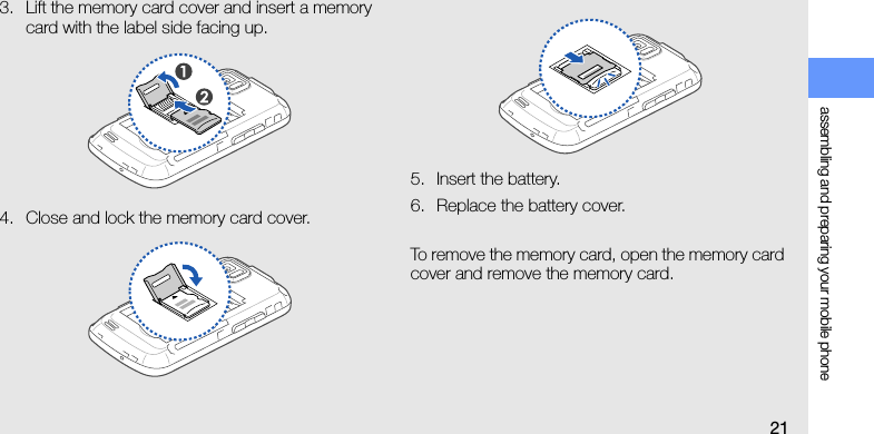 assembling and preparing your mobile phone213. Lift the memory card cover and insert a memory card with the label side facing up.4. Close and lock the memory card cover.5. Insert the battery.6. Replace the battery cover.To remove the memory card, open the memory card cover and remove the memory card.