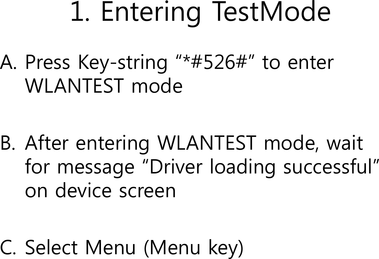 1. Entering TestModeA. Press Key-string “*#526#” to enter WLANTEST modeB. After entering WLANTEST mode, wait for message “Driver loading successful” on device screenC. Select Menu (Menu key)