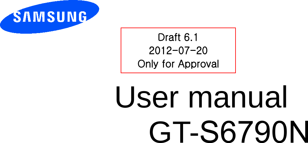          User manual GT-S6790N         Draft 6.1 2012-07-20 Only for Approval 