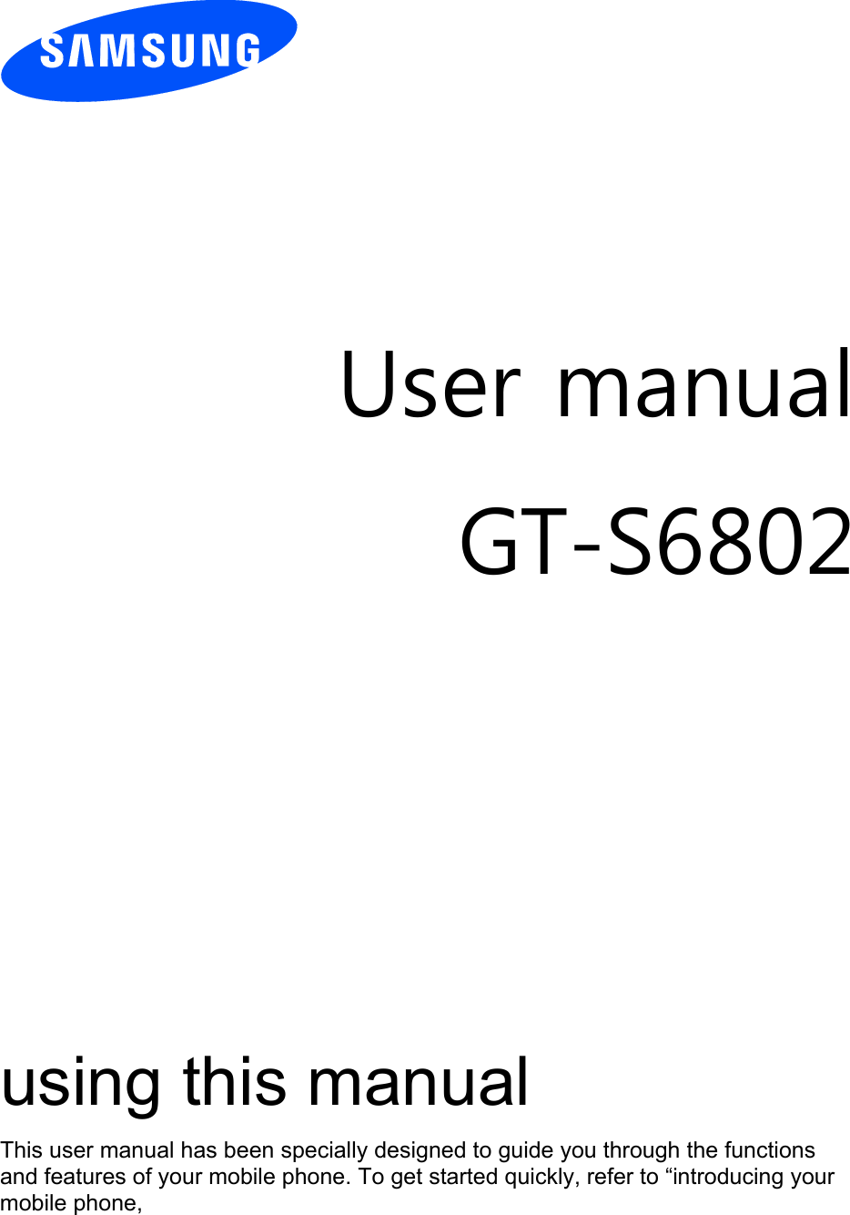         User manual GT-S6802              using this manual This user manual has been specially designed to guide you through the functions and features of your mobile phone. To get started quickly, refer to “introducing your mobile phone, 