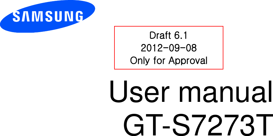          User manual GT-S7273T           Draft 6.1 2012-09-08 Only for Approval 