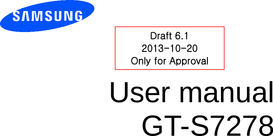          User manual GT-S7278          Draft 6.1 2013-10-20 Only for Approval 