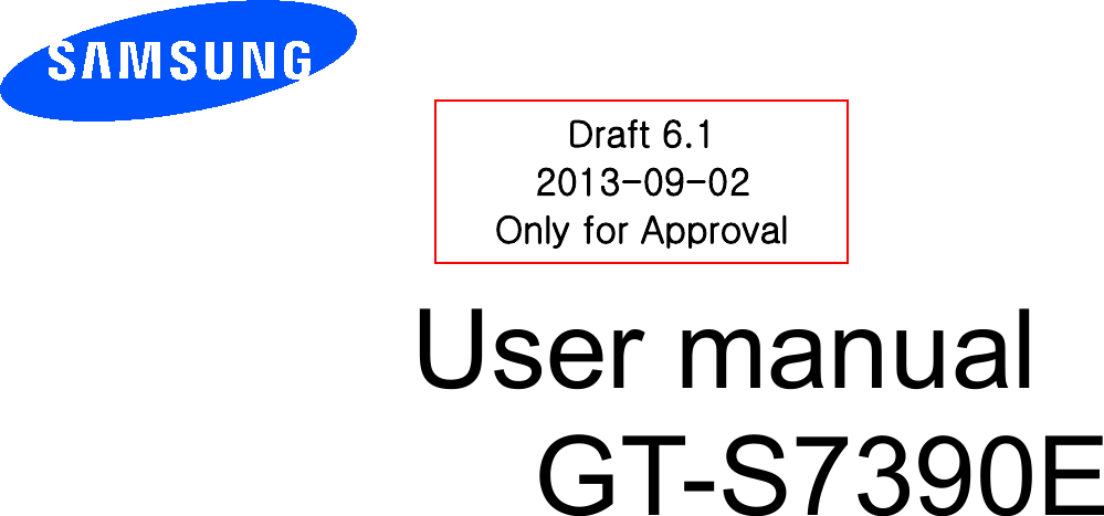          User manual GT-S7390E           Draft 6.1 2013-09-02 Only for Approval 