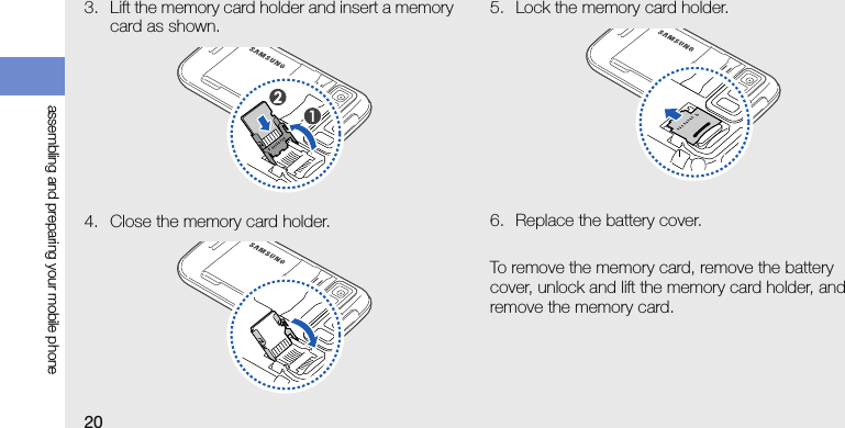 20assembling and preparing your mobile phone3. Lift the memory card holder and insert a memory card as shown.4. Close the memory card holder.5. Lock the memory card holder.6. Replace the battery cover.To remove the memory card, remove the battery cover, unlock and lift the memory card holder, and remove the memory card.