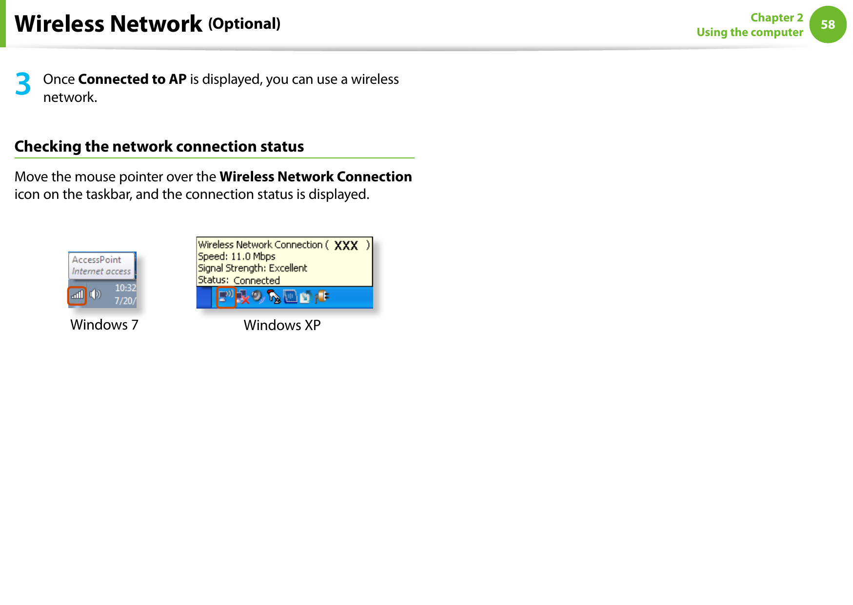 58Chapter 2 Using the computerWireless Network (Optional)3  Once Connected to AP is displayed, you can use a wireless network.Checking the network connection statusMove the mouse pointer over the Wireless Network Connection icon on the taskbar, and the connection status is displayed.Windows 7 Windows XP