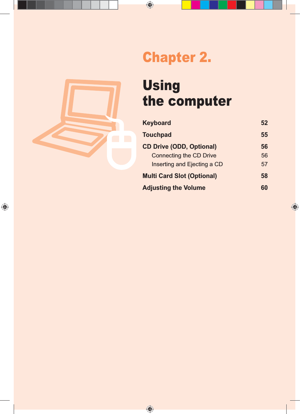 51Chapter 2.Using the computerKeyboard 52Touchpad 55CD Drive (ODD, Optional) 56Connecting the CD Drive 56Inserting and Ejecting a CD 57Multi Card Slot (Optional) 58Adjusting the Volume 60