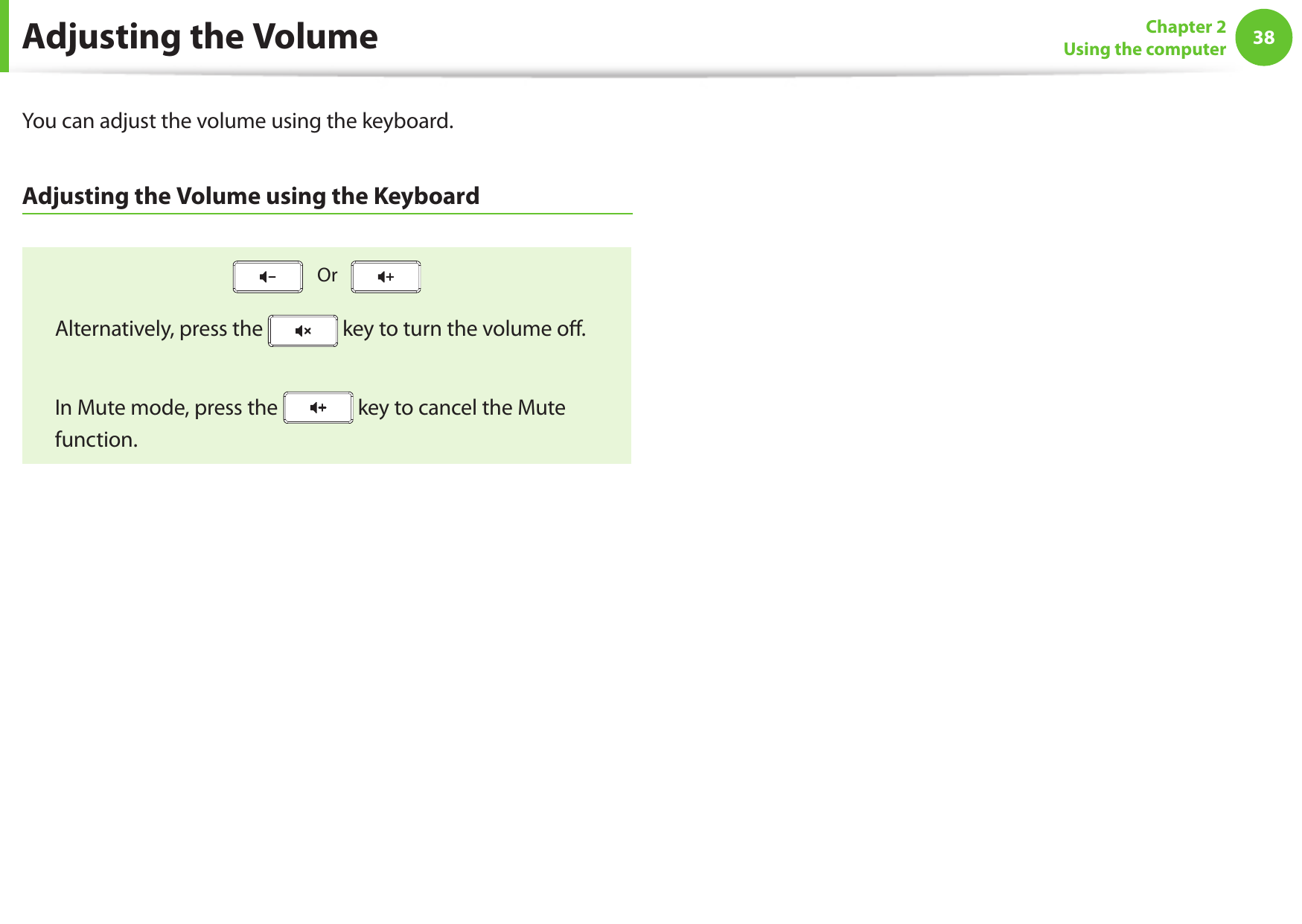 38Chapter 2 Using the computerAdjusting the VolumeYou can adjust the volume using the keyboard.Adjusting the Volume using the Keyboard   Or     Alternatively, press the   key to turn the volume oﬀ.  In Mute mode, press the   key to cancel the Mute function.